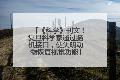 《科学》刊文！复旦科学家通过脑机接口，使失明动物恢复视觉功能