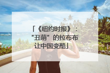 《纽约时报》：“丑萌”的拉布布让中国变酷