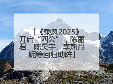 《乘风2025》开启“四公”，陈丽君、陈昊宇、李斯丹妮等回归助阵