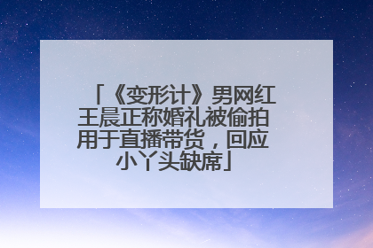 《变形计》男网红王晨正称婚礼被偷拍用于直播带货，回应小丫头缺席