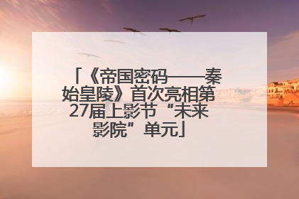 《帝国密码——秦始皇陵》首次亮相第27届上影节“未来影院”单元