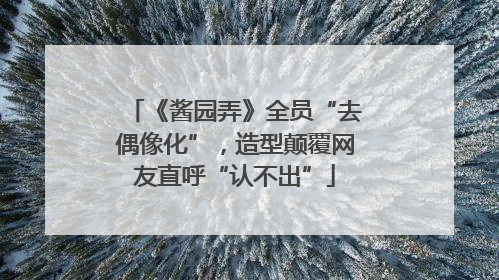《酱园弄》全员“去偶像化”，造型颠覆网友直呼“认不出”
