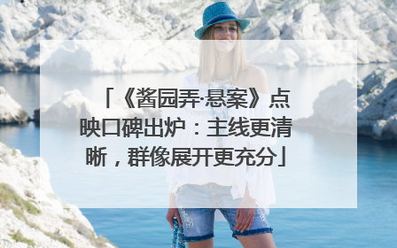《酱园弄·悬案》点映口碑出炉：主线更清晰，群像展开更充分