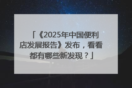 《2025年中国便利店发展报告》发布，看看都有哪些新发现？