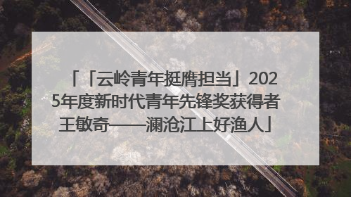 「云岭青年挺膺担当」2025年度新时代青年先锋奖获得者王敏奇——澜沧江上好渔人