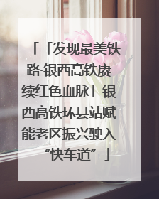 「发现最美铁路·银西高铁赓续红色血脉」银西高铁环县站赋能老区振兴驶入“快车道”