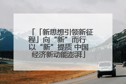 「新思想引领新征程」向“新”而行 以“新”提质 中国经济新动能澎湃