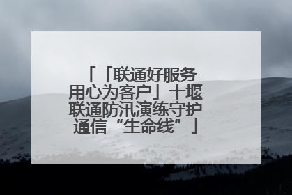 「联通好服务 用心为客户」十堰联通防汛演练守护通信“生命线”