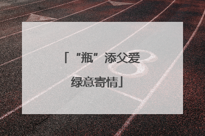 “瓶”添父爱 绿意寄情