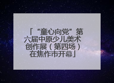 “童心向党”第六届中原少儿美术创作展（第四场）在焦作市开幕