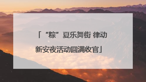“粽”夏乐舞街 律动新安夜活动圆满收官