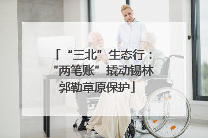 “三北”生态行：“两笔账”撬动锡林郭勒草原保护