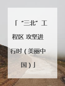 “三北”工程区 攻坚进行时（美丽中国）