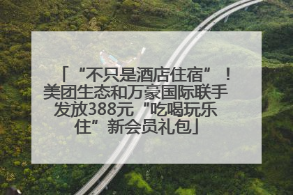 “不只是酒店住宿”！美团生态和万豪国际联手发放388元“吃喝玩乐住”新会员礼包