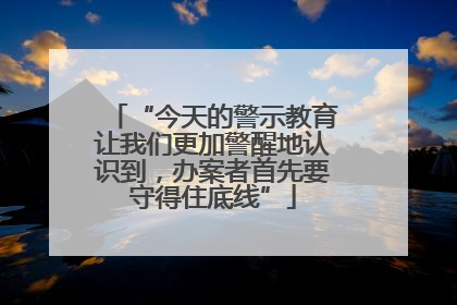 “今天的警示教育让我们更加警醒地认识到，办案者首先要守得住底线”