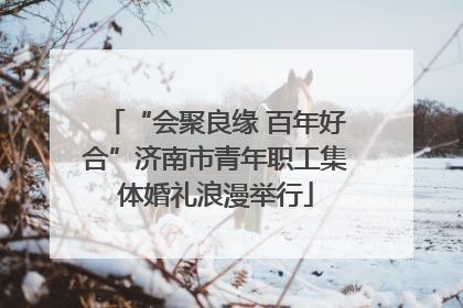 “会聚良缘 百年好合”济南市青年职工集体婚礼浪漫举行