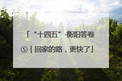 “十四五”·衡阳答卷⑤｜回家的路，更快了