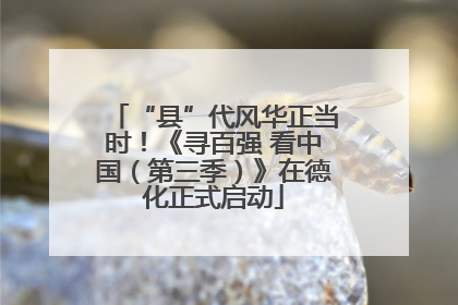 “县”代风华正当时！《寻百强 看中国（第三季）》在德化正式启动