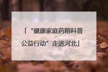 “健康家庭药箱科普公益行动”走进河北