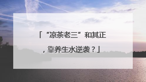 “凉茶老三”和其正，靠养生水逆袭？