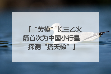 “劳模”长三乙火箭首次为中国小行星探测“搭天梯”