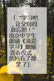 “学习吧，让父母得意忘形！”南京中学生朗诵《我爱学习》燃爆青春仪式，爸妈看了都笑了