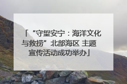 “守望安宁：海洋文化与救捞”北部海区 主题宣传活动成功举办
