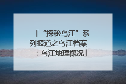 “探秘乌江”系列报道之乌江档案：乌江地理概况