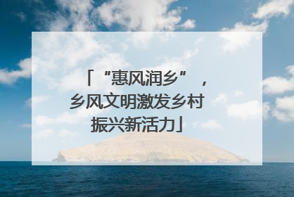 “惠风润乡”，乡风文明激发乡村振兴新活力