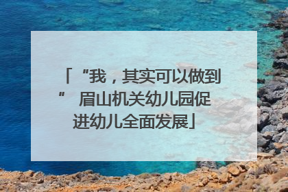 “我，其实可以做到” 眉山机关幼儿园促进幼儿全面发展