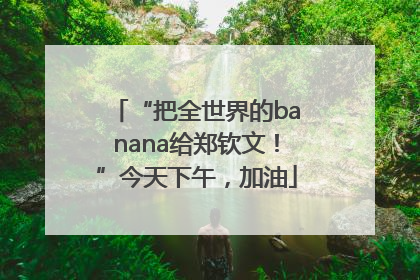 “把全世界的banana给郑钦文！”今天下午，加油