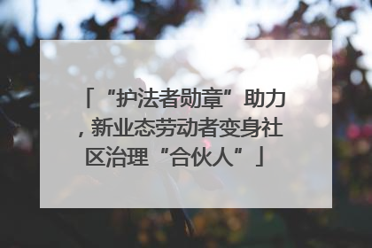 “护法者勋章”助力，新业态劳动者变身社区治理“合伙人”