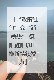 “政策红包”变“消费热” 德阳旌阳以旧换新持续发力