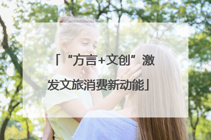 “方言+文创”激发文旅消费新动能