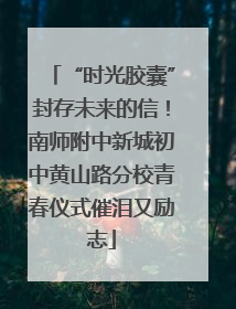 “时光胶囊”封存未来的信！南师附中新城初中黄山路分校青春仪式催泪又励志