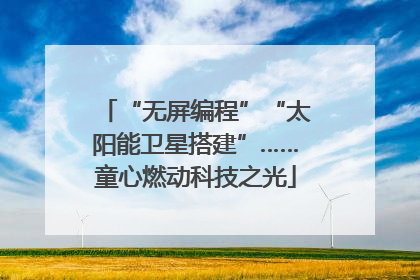 “无屏编程”“太阳能卫星搭建”……童心燃动科技之光