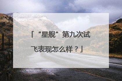 “星舰”第九次试飞表现怎么样？
