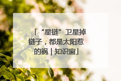“星链”卫星掉链子，都是太阳惹的祸｜知识窗