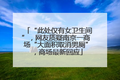 “此处仅有女卫生间”，网友质疑南京一商场“大面积取消男厕”，商场最新回应