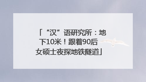 “汉”语研究所：地下10米！跟着90后女硕士夜探地铁隧道