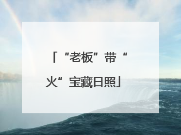 “老板”带“火”宝藏日照