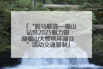 “胶马联赛—福山站暨2025魅力银湖福山大樱桃环湖赛”活动交通管制