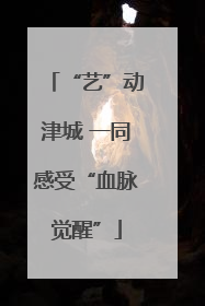 “艺”动津城 一同感受“血脉觉醒”