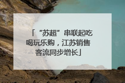 “苏超”串联起吃喝玩乐购，江苏销售客流同步增长