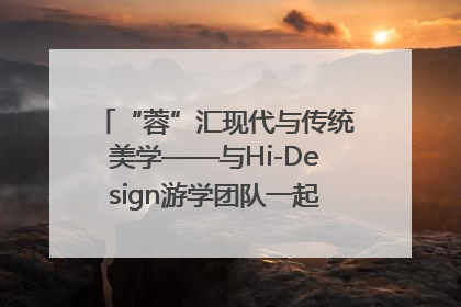 “蓉”汇现代与传统美学——与Hi-Design游学团队一起“读懂”成都
