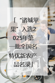 “诸城苹果”入选2025年第一批全国名特优新农产品名录