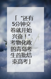 “还有5分钟交卷就开始兴奋！”考物化政的青岛考生首批结束高考