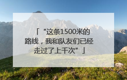 “这条1500米的路线，我和队友们已经走过了上千次”
