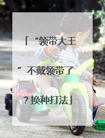 “领带大王”不戴领带了？换种打法