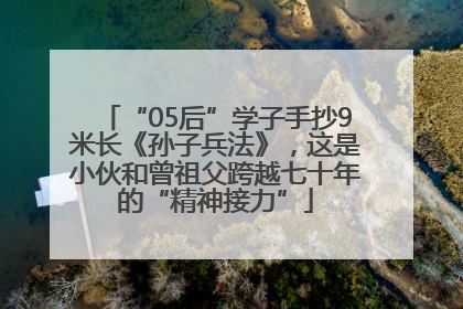 “05后”学子手抄9米长《孙子兵法》，这是小伙和曾祖父跨越七十年的“精神接力”